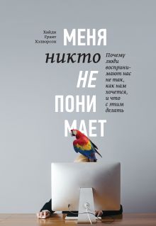 Стивен СтрогацХайди Грант Хэлворсон - Меня никто не понимает! Почему люди воспринимают нас не так, как нам хочется, и что с этим делать обложка книги Стивен СтрогацХайди Грант Хэлворсон - Меня никто не понимает! Почему люди воспринимают нас не так, как нам хочется, и что с этим делать обложка книги