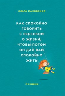 Обложка Как спокойно говорить с ребенком о жизни, чтобы потом он дал вам спокойно жить Ольга Маховская