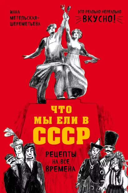 Обложка Что мы ели в СССР. Рецепты на все времена Инна Метельская-Шереметьева