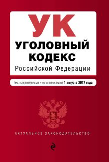 Уголовный кодекс Российской Федерации : текст с последними изм. и доп. на 1 августа 2017 г.