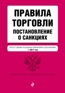 Правила торговли. Постановление о санкциях. Тексты с самыми последними изм. и доп. на 2017 год