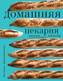 Домашняя пекарня. Полное руководство по выпечке от профессионалов