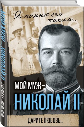 Мой муж – Николай II. Дарите любовь... Мой муж – Николай II. Дарите любовь... Романова А.Ф.