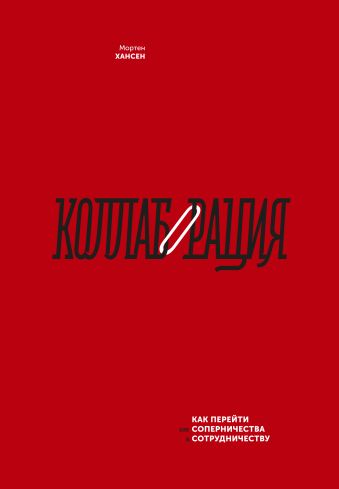 Коллаборация. Как перейти от соперничества к сотрудничеству Коллаборация. Как перейти от соперничества к сотрудничеству Мортен Хансен