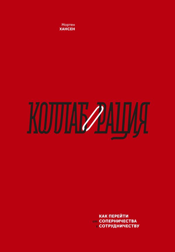 Коллаборация. Как перейти от соперничества к сотрудничеству Коллаборация. Как перейти от соперничества к сотрудничеству Мортен Хансен