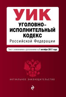 Уголовно-исполнительный кодекс Российской Федерации : текст с изм. и доп. на 1 октября 2017 г.