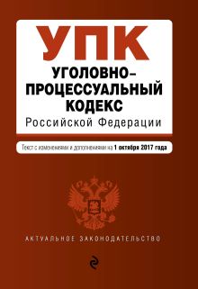 Уголовно-процессуальный кодекс Российской Федерации : текст с изм. и доп. на 1 октября 2017 г.