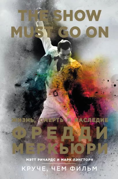 Обложка The Show Must Go On. Жизнь, смерть и наследие Фредди Меркьюри Мэтт Ричардс, Марк Лэнгторн