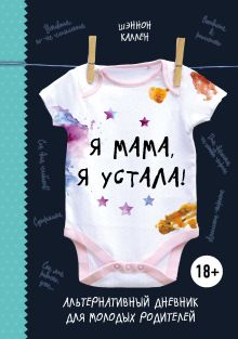 Обложка Я мама, я устала! Альтернативный дневник для молодых родителей Шэннон Каллен