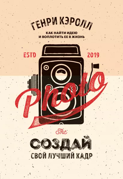 Обложка Создай свой лучший кадр. Как найти идею и воплотить её в жизнь. (оф. Винтаж) Генри Кэролл