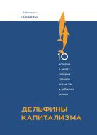 Дельфины капитализма. 10 историй о людях, которые сделали всё не так и добились успеха Дельфины капитализма. 10 историй о людях, которые сделали всё не так и добились успеха