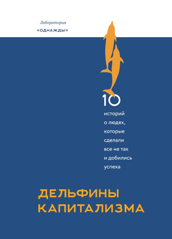 Дельфины капитализма. 10 историй о людях, которые сделали всё не так и добились успеха Дельфины капитализма. 10 историй о людях, которые сделали всё не так и добились успеха Дмитрий Соколов-Митрич
