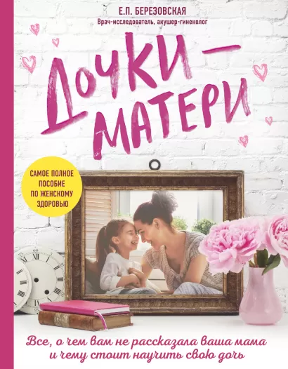 Обложка Дочки-матери. Все, о чем вам не рассказывала ваша мама и чему стоит научить свою дочь Е. П. Березовская