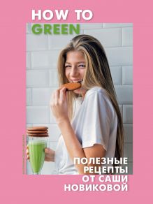 Обложка How to Green. Полезные рецепты от Саши Новиковой Александра Новикова