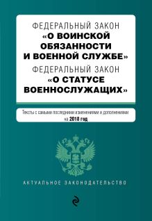 Федеральный закон "О воинской обязанности и военной службе". Федеральный закон "О статусе военнослужащих". Тексты с изм. и доп. на 2018 г.
