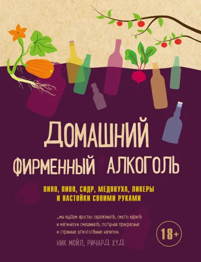Обложка Домашний фирменный алкоголь. Вино, пиво, сидр, медовуха, ликеры и настойки своими руками Ник Мойл, Ричард Худ