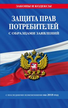 Защита прав потребителей с образцами заявлений с посл. изм. на 2018 г.