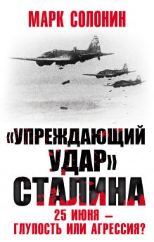 Обложка «Упреждающий удар» Сталина. 25 июня – глупость или агрессия? Марк Солонин