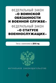Федеральный закон "О воинской обязанности и военной службе". Федеральный закон "О статусе военнослужащих". Тексты с изменениями на 2018 год