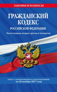 Гражданский кодекс Российской Федерации. Части первая, вторая, третья и четвертая : текст с изм. и доп. на 20 ноября 2017 г.