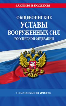 Общевоинские уставы Вооруженных Сил Российской Федерации с Уставом военной полиции с изменениями на 2018 год