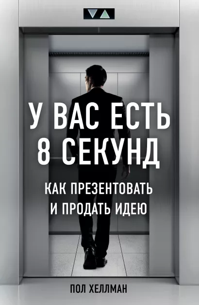 Обложка У вас есть 8 секунд. Как презентовать и продать идею Пол Хеллман