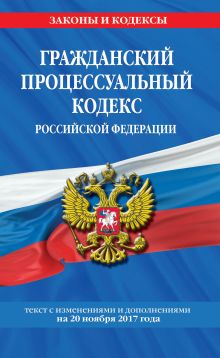 Обложка Гражданский процессуальный кодекс Российской Федерации : текст с изм. и доп. на 20 ноября 2017 г. 