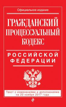 Обложка Гражданский процессуальный кодекс Российской Федерации : текст с изм. и доп. на 20 ноября 2017 г. 
