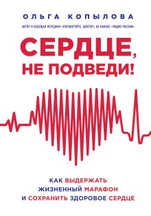 Сердце, не подведи. Как выдержать жизненный марафон и сохранить здоровое сердце