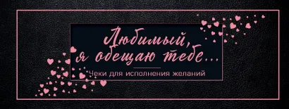Обложка Любимый, я обещаю тебе... Чеки для исполнения желаний (черные) 