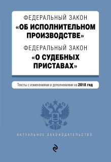 Федеральный закон "Об исполнительном производстве". Федеральный закон "О судебных приставах". Тексты на 2018 год