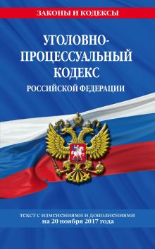 Обложка Уголовно-процессуальный кодекс Российской Федерации : текст с изм. и доп. на 20 ноября 2017 г. 