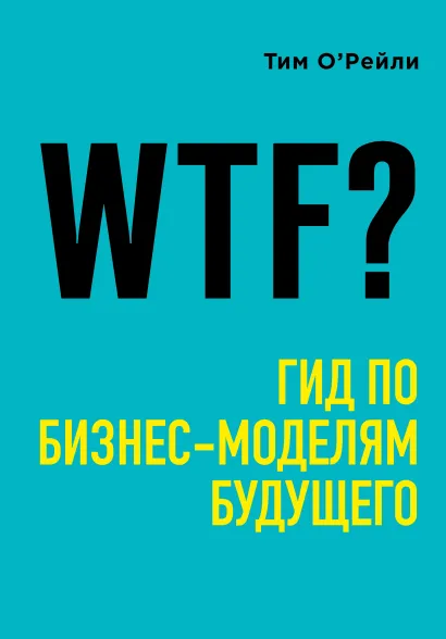 Обложка WTF?: Гид по бизнес-моделям будущего Тим О'Рейли