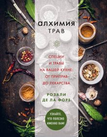 Обложка Алхимия трав. Специи и травы на вашей кухне: от приправ до лекарства Розали де ла Форе