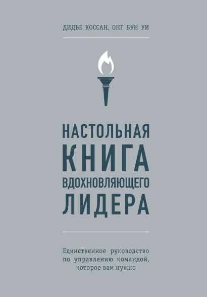 Обложка Настольная книга вдохновляющего лидера. Единственное руководство по управлению командой, которое вам нужно Коссан Дидье, Уи Онг Бун