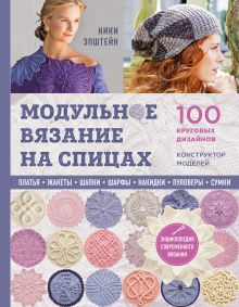 Модульное вязание на спицах. 100 круговых дизайнов и конструктор моделей. Энциклопедия современного вязания