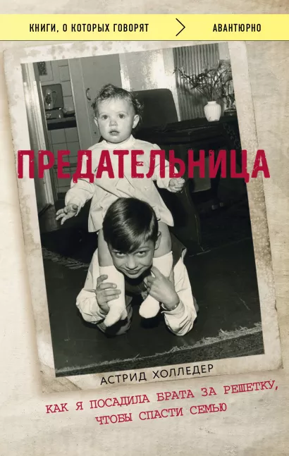 Обложка Предательница. Как я посадила брата за решетку, чтобы спасти семью Астрид Холледер