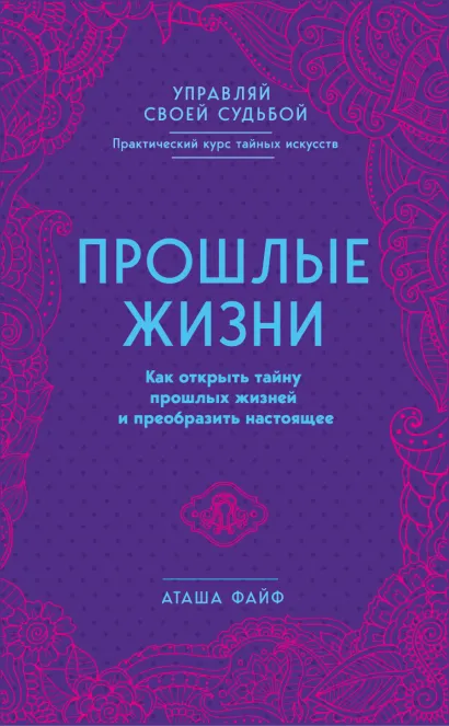 Обложка Прошлые жизни. Как открыть тайну прошлых жизней и преобразить настоящее Аташа Файф