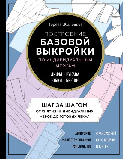 Обложка Построение базовой выкройки по индивидуальным меркам. Лифы, рукава, юбки, брюки. Авторское иллюстрированное руководство Тереза Жилевска