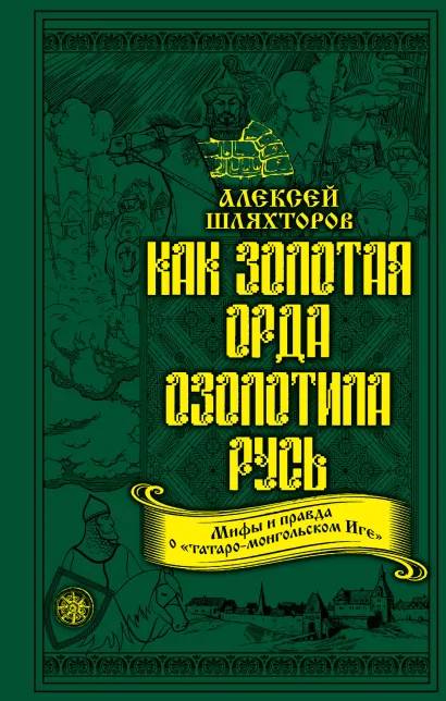 Обложка Как Золотая Орда озолотила Русь. Мифы и правда о «татаро-монгольском Иге» Алексей Шляхторов