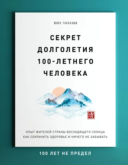 Обложка Секрет долголетия 100-летнего человека. Опыт жителей страны восходящего солнца как сохранить здоровье и ничего не забывать Юнко Такахаши