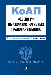 Кодекс Российской Федерации об административных правонарушениях. Текст с изм. и доп. на 21 января 2018 г.