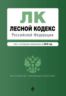 Обложка Лесной кодекс Российской Федерации. Текст с посл. изм. на 2018 год 