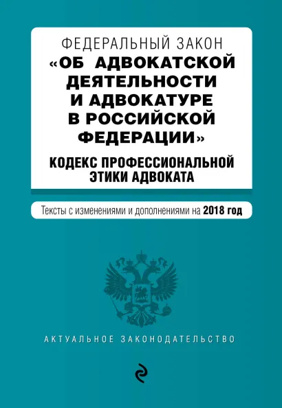 Обложка Федеральный закон "Об адвокатской деятельности и адвокатуре в Российской Федерации". "Кодекс профессиональной этики адвоката". Тексты с изм. и доп. на 2018 год