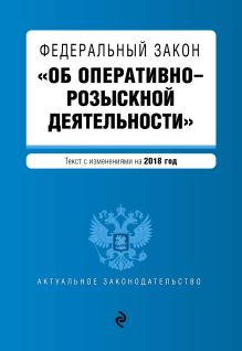 Федеральный закон "Об оперативно-розыскной деятельности". Текст с изм. и доп. на 2018 г.