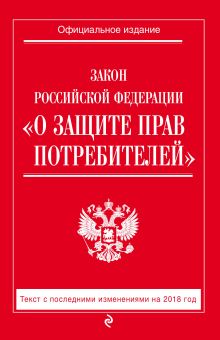 Закон РФ "О защите прав потребителей": текст с посл. изм. на 2018 год