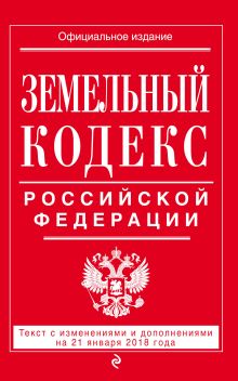 Обложка Земельный кодекс Российской Федерации: текст с посл. изм. на 21 января 2018 г. 