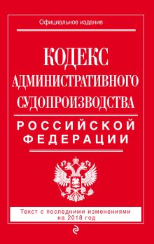 Кодекс административного судопроизводства РФ: текст с посл. изм. на 2018 год