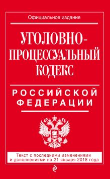 Обложка Уголовно-процессуальный кодекс Российской Федерации: текст с посл. изм. и доп. на 21 января 2018 г. 