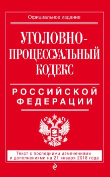 Уголовно-процессуальный кодекс Российской Федерации: текст с посл. изм. и доп. на 21 января 2018 г.